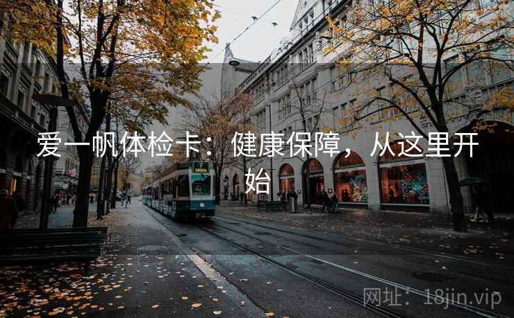 爱一帆体检卡:健康保障,从这里开始 爱一帆体检卡:健康保障,从这里开始