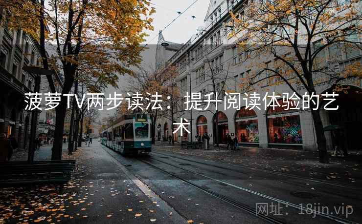菠萝TV两步读法:提升阅读体验的艺术 菠萝TV两步读法:提升阅读体验的艺术
