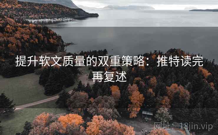 提升软文质量的双重策略:推特读完再复述 提升软文质量的双重策略:推特读完再复述