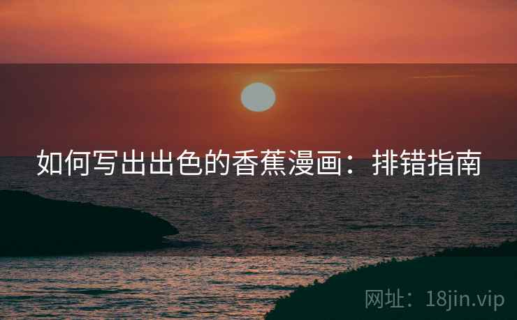 如何写出出色的香蕉漫画:排错指南 如何写出出色的香蕉漫画:排错指南