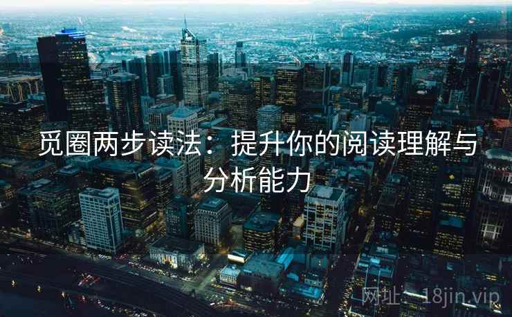 觅圈两步读法:提升你的阅读理解与分析能力 觅圈两步读法:提升你的阅读理解与分析能力