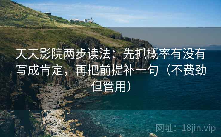 天天影院两步读法:先抓概率有没有写成肯定,再把前提补一句(不费劲但管用) 天天影院两步读法:先抓概率有没有写成肯定,再把前提补一句(不费劲但管用)
