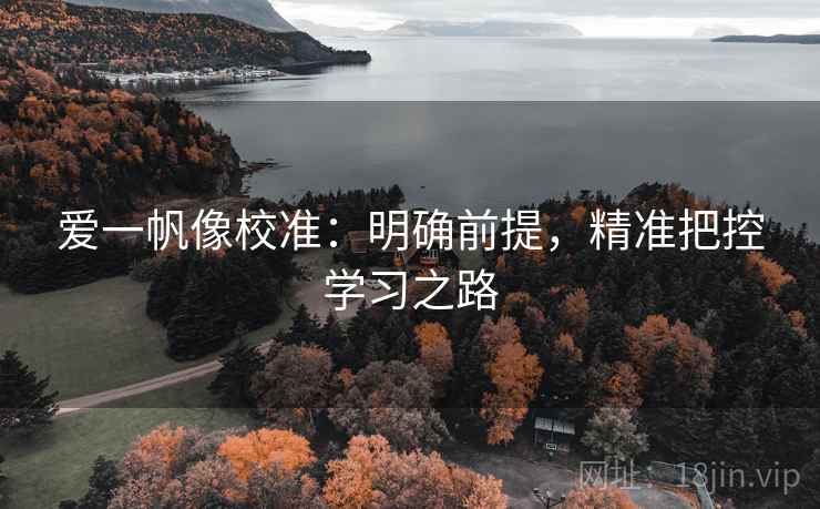 爱一帆像校准:明确前提,精准把控学习之路 爱一帆像校准:明确前提,精准把控学习之路