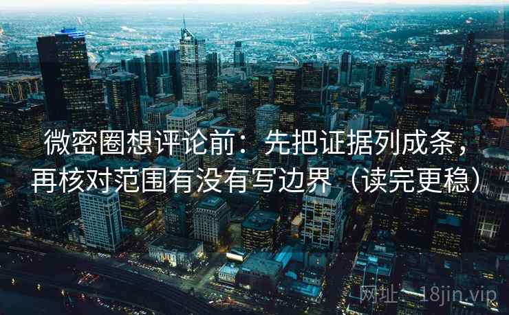 微密圈想评论前:先把证据列成条,再核对范围有没有写边界(读完更稳) 微密圈想评论前:先把证据列成条,再核对范围有没有写边界(读完更稳)