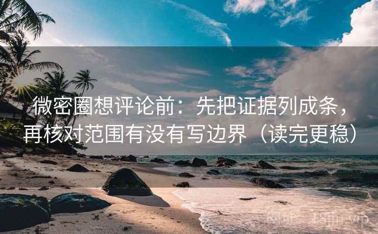 微密圈想评论前:先把证据列成条,再核对范围有没有写边界(读完更稳) 微密圈想评论前:先把证据列成条,再核对范围有没有写边界(读完更稳)