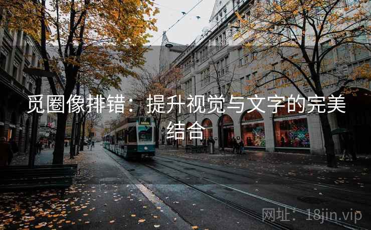 觅圈像排错:提升视觉与文字的完美结合 觅圈像排错:提升视觉与文字的完美结合