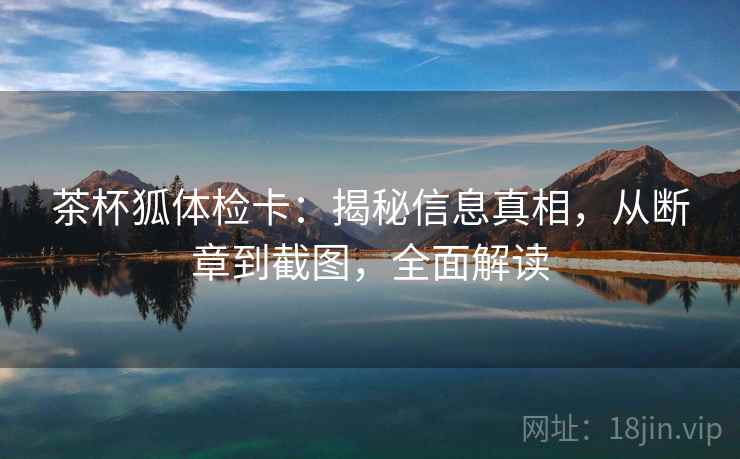 茶杯狐体检卡:揭秘信息真相,从断章到截图,全面解读 茶杯狐体检卡:揭秘信息真相,从断章到截图,全面解读