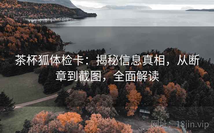 茶杯狐体检卡:揭秘信息真相,从断章到截图,全面解读 茶杯狐体检卡:揭秘信息真相,从断章到截图,全面解读