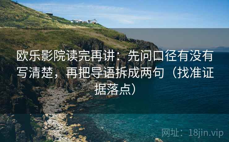 欧乐影院读完再讲:先问口径有没有写清楚,再把导语拆成两句(找准证据落点) 欧乐影院读完再讲:先问口径有没有写清楚,再把导语拆成两句(找准证据落点)