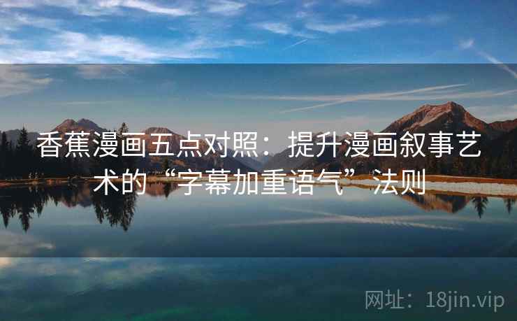 香蕉漫画五点对照:提升漫画叙事艺术的“字幕加重语气”法则 香蕉漫画五点对照:提升漫画叙事艺术的“字幕加重语气”法则