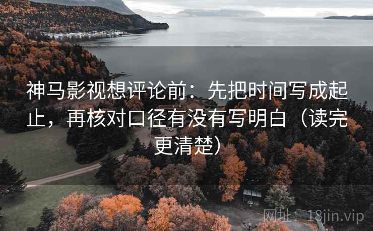 神马影视想评论前:先把时间写成起止,再核对口径有没有写明白(读完更清楚) 神马影视想评论前:先把时间写成起止,再核对口径有没有写明白(读完更清楚)