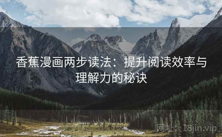 香蕉漫画两步读法:提升阅读效率与理解力的秘诀 香蕉漫画两步读法:提升阅读效率与理解力的秘诀